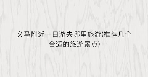 义马附近一日游去哪里旅游(推荐几个合适的旅游景点)