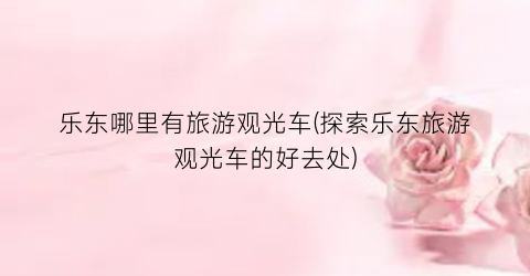 乐东哪里有旅游观光车(探索乐东旅游观光车的好去处)