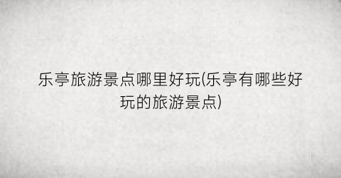 乐亭旅游景点哪里好玩(乐亭有哪些好玩的旅游景点)