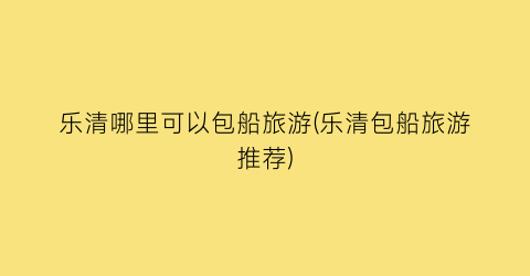 乐清哪里可以包船旅游(乐清包船旅游推荐)