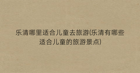 乐清哪里适合儿童去旅游(乐清有哪些适合儿童的旅游景点)