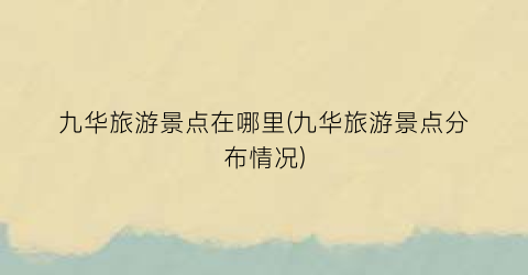 九华旅游景点在哪里(九华旅游景点分布情况)
