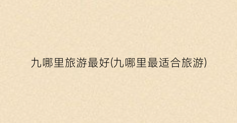 九哪里旅游最好(九哪里最适合旅游)