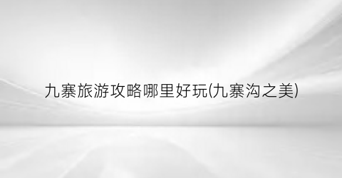 九寨旅游攻略哪里好玩(九寨沟之美)