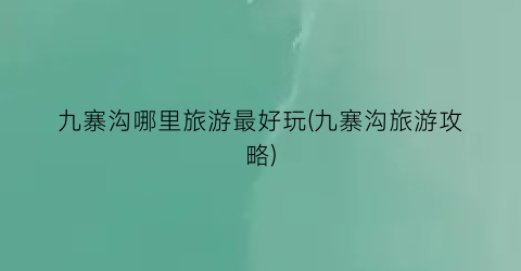 九寨沟哪里旅游最好玩(九寨沟旅游攻略)