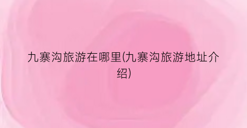 九寨沟旅游在哪里(九寨沟旅游地址介绍)