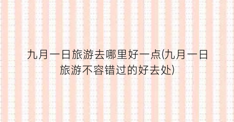 九月一日旅游去哪里好一点(九月一日旅游不容错过的好去处)