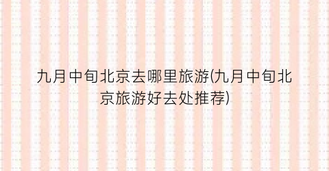 九月中旬北京去哪里旅游(九月中旬北京旅游好去处推荐)