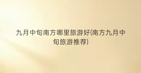 九月中旬南方哪里旅游好(南方九月中旬旅游推荐)