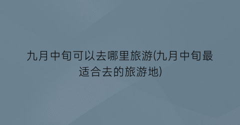 九月中旬可以去哪里旅游(九月中旬最适合去的旅游地)