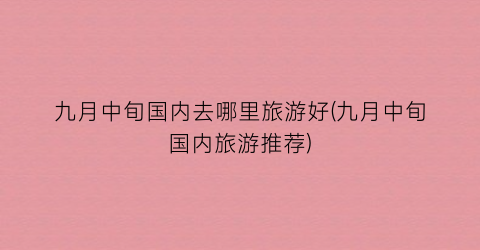 九月中旬国内去哪里旅游好(九月中旬国内旅游推荐)