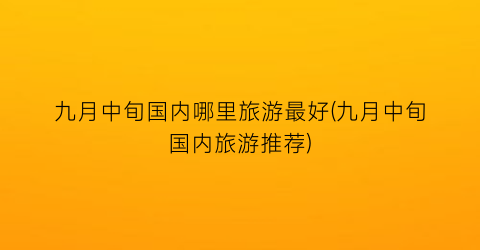 九月中旬国内哪里旅游最好(九月中旬国内旅游推荐)