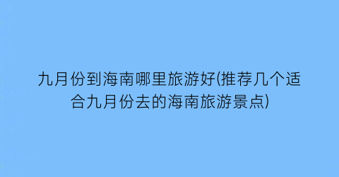九月份到海南哪里旅游好(推荐几个适合九月份去的海南旅游景点)