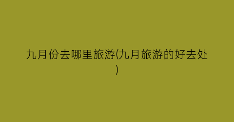 九月份去哪里旅游(九月旅游的好去处)