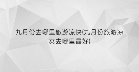 九月份去哪里旅游凉快(九月份旅游凉爽去哪里最好)