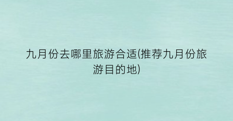 九月份去哪里旅游合适(推荐九月份旅游目的地)