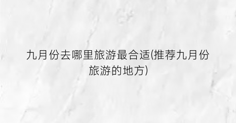 九月份去哪里旅游最合适(推荐九月份旅游的地方)