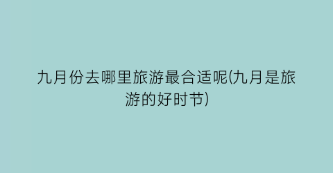 九月份去哪里旅游最合适呢(九月是旅游的好时节)