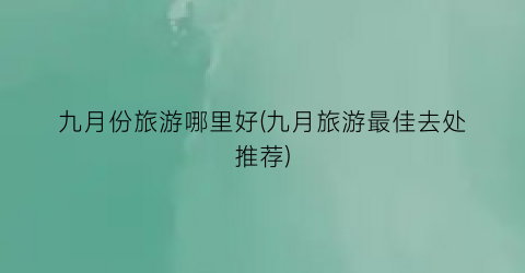 九月份旅游哪里好(九月旅游最佳去处推荐)