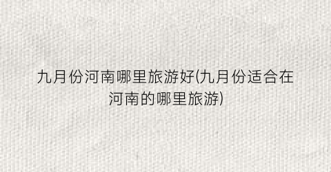 九月份河南哪里旅游好(九月份适合在河南的哪里旅游)