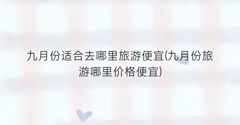 九月份适合去哪里旅游便宜(九月份旅游哪里价格便宜)
