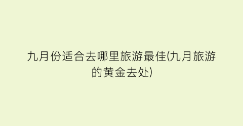 九月份适合去哪里旅游最佳(九月旅游的黄金去处)