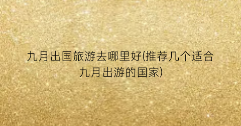 九月出国旅游去哪里好(推荐几个适合九月出游的国家)