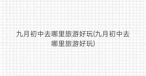 九月初中去哪里旅游好玩(九月初中去哪里旅游好玩)