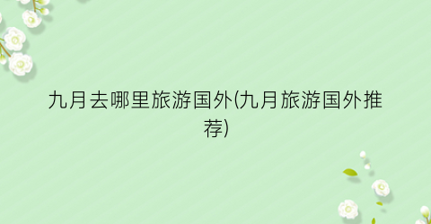 九月去哪里旅游国外(九月旅游国外推荐)