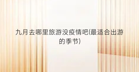 九月去哪里旅游没疫情吧(最适合出游的季节)