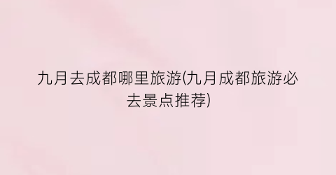 九月去成都哪里旅游(九月成都旅游必去景点推荐)