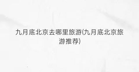 九月底北京去哪里旅游(九月底北京旅游推荐)