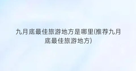 九月底最佳旅游地方是哪里(推荐九月底最佳旅游地方)