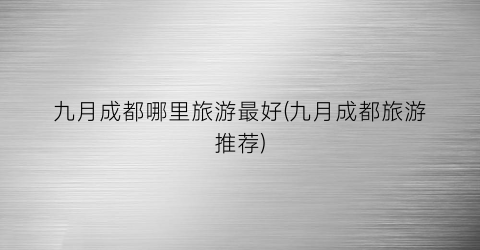 九月成都哪里旅游最好(九月成都旅游推荐)