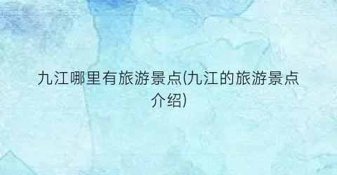九江哪里有旅游景点(九江的旅游景点介绍)