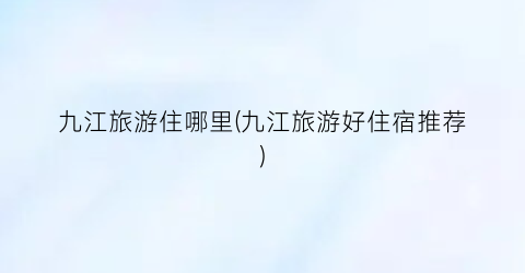 九江旅游住哪里(九江旅游好住宿推荐)