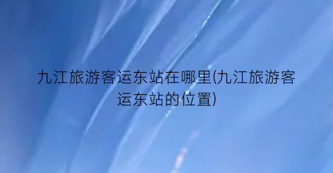 九江旅游客运东站在哪里(九江旅游客运东站的位置)