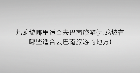 九龙坡哪里适合去巴南旅游(九龙坡有哪些适合去巴南旅游的地方)