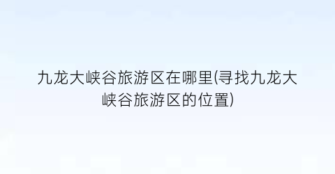 九龙大峡谷旅游区在哪里(寻找九龙大峡谷旅游区的位置)