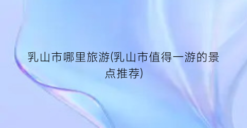 乳山市哪里旅游(乳山市值得一游的景点推荐)