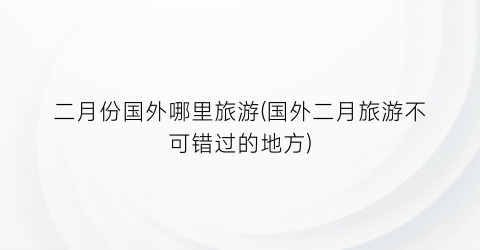 二月份国外哪里旅游(国外二月旅游不可错过的地方)