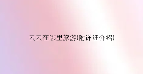 云云在哪里旅游(附详细介绍)