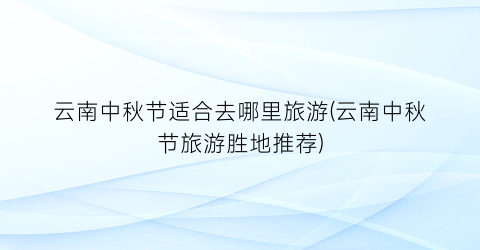 云南中秋节适合去哪里旅游(云南中秋节旅游胜地推荐)