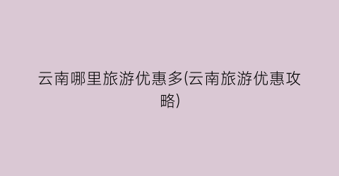 云南哪里旅游优惠多(云南旅游优惠攻略)
