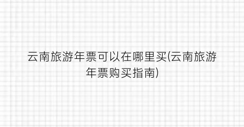 云南旅游年票可以在哪里买(云南旅游年票购买指南)