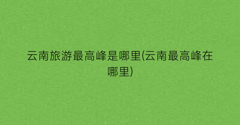 云南旅游最高峰是哪里(云南最高峰在哪里)