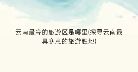 云南最冷的旅游区是哪里(探寻云南最具寒意的旅游胜地)