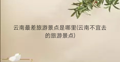 云南最差旅游景点是哪里(云南不宜去的旅游景点)