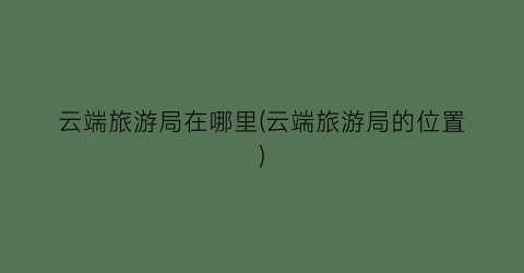 云端旅游局在哪里(云端旅游局的位置)