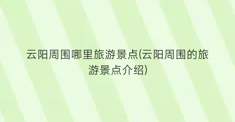 云阳周围哪里旅游景点(云阳周围的旅游景点介绍)